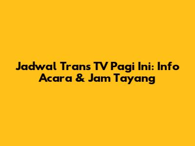 Jadwal Trans TV Pagi Ini: Info Acara & Jam Tayang