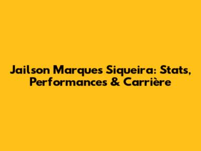 Jailson Marques Siqueira: Stats, Performances & Carrière