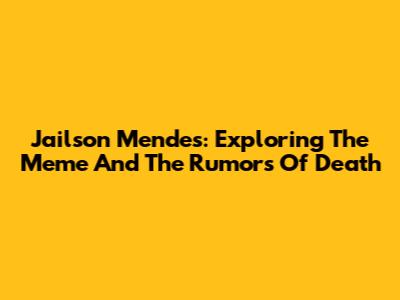 Jailson Mendes: Exploring The Meme And The Rumors Of Death