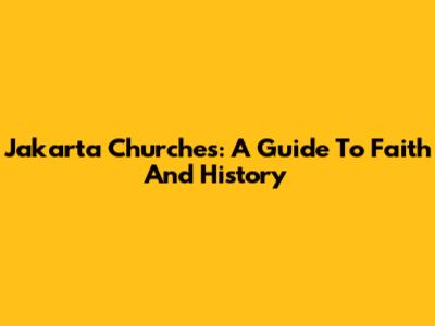 Jakarta Churches: A Guide To Faith And History