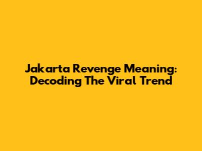 Jakarta Revenge Meaning: Decoding The Viral Trend