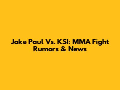 Jake Paul Vs. KSI: MMA Fight Rumors & News