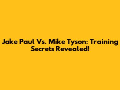 Jake Paul Vs. Mike Tyson: Training Secrets Revealed!