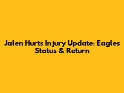 Jalen Hurts Injury Update: Eagles Status & Return