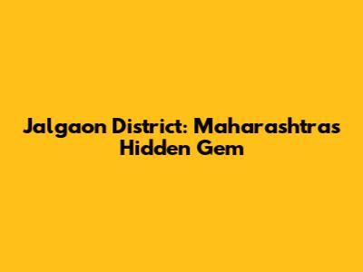 Jalgaon District: Maharashtra's Hidden Gem