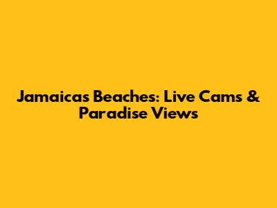 Jamaica's Beaches: Live Cams & Paradise Views