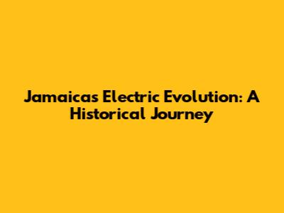 Jamaica's Electric Evolution: A Historical Journey
