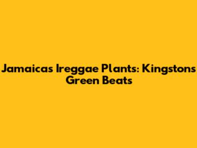 Jamaica's Ireggae Plants: Kingston's Green Beats
