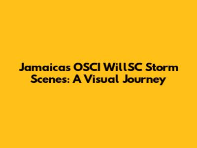 Jamaica's OSCI WillSC Storm Scenes: A Visual Journey