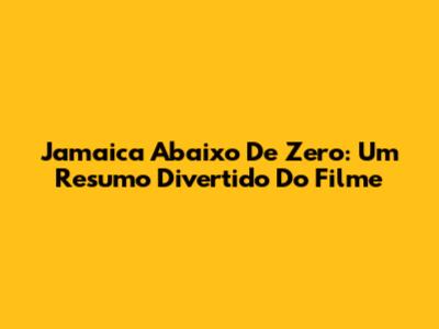 Jamaica Abaixo De Zero: Um Resumo Divertido Do Filme