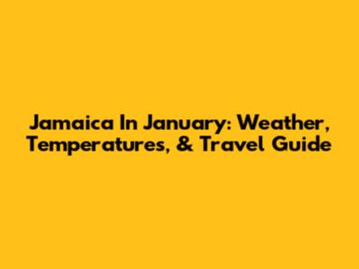 Jamaica In January: Weather, Temperatures, & Travel Guide