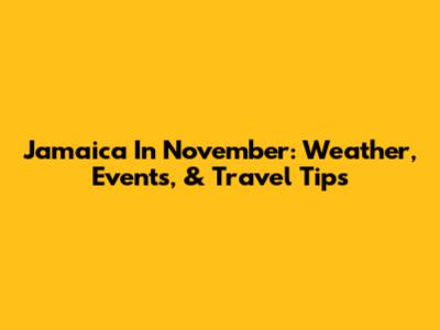 Jamaica In November: Weather, Events, & Travel Tips