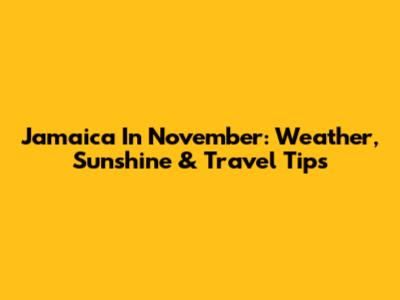 Jamaica In November: Weather, Sunshine & Travel Tips
