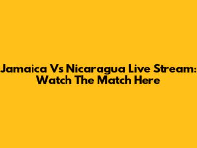 Jamaica Vs Nicaragua Live Stream: Watch The Match Here