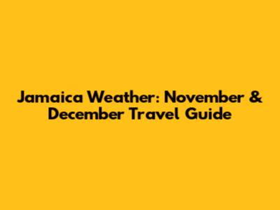 Jamaica Weather: November & December Travel Guide