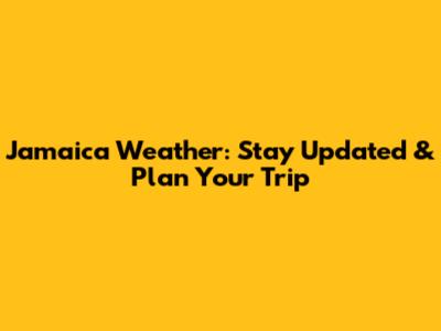 Jamaica Weather: Stay Updated & Plan Your Trip