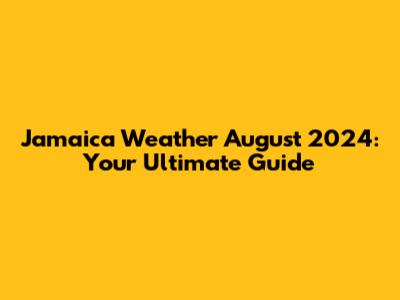 Jamaica Weather August 2024: Your Ultimate Guide
