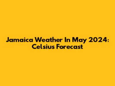 Jamaica Weather In May 2024: Celsius Forecast