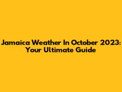 Jamaica Weather In October 2023: Your Ultimate Guide