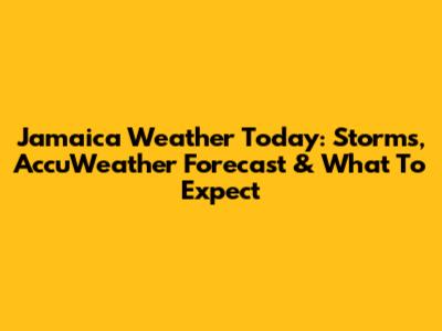 Jamaica Weather Today: Storms, AccuWeather Forecast & What To Expect