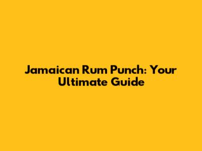 Jamaican Rum Punch: Your Ultimate Guide