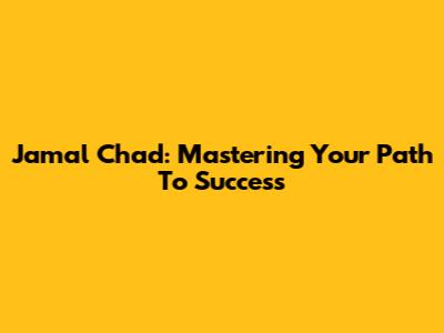 Jamal Chad: Mastering Your Path To Success