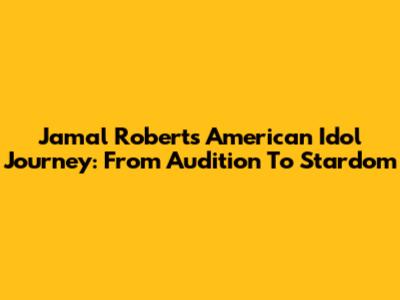 Jamal Roberts' American Idol Journey: From Audition To Stardom