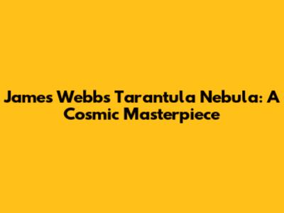 James Webb's Tarantula Nebula: A Cosmic Masterpiece