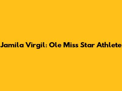 Jamila Virgil: Ole Miss Star Athlete