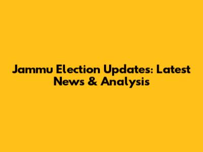 Jammu Election Updates: Latest News & Analysis