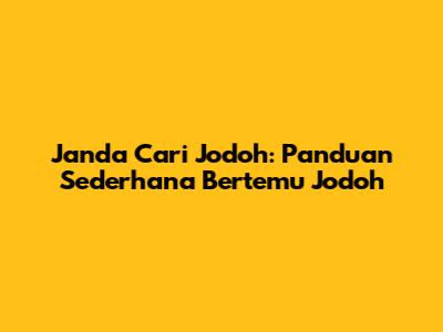 Janda Cari Jodoh: Panduan Sederhana Bertemu Jodoh