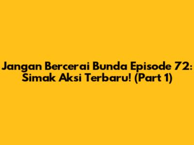 Jangan Bercerai Bunda Episode 72: Simak Aksi Terbaru! (Part 1)