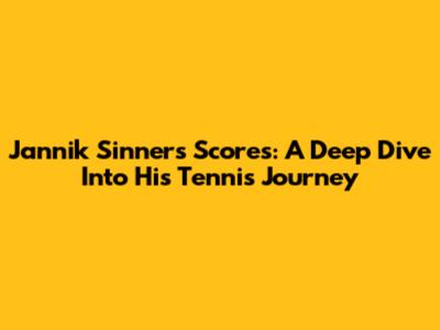 Jannik Sinner's Scores: A Deep Dive Into His Tennis Journey