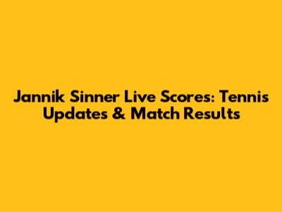 Jannik Sinner Live Scores: Tennis Updates & Match Results