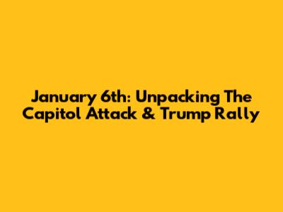 January 6th: Unpacking The Capitol Attack & Trump Rally