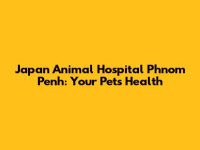 Japan Animal Hospital Phnom Penh: Your Pet's Health