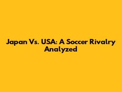 Japan Vs. USA: A Soccer Rivalry Analyzed