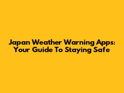 Japan Weather Warning Apps: Your Guide To Staying Safe