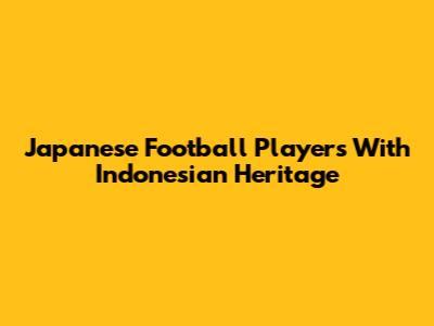 Japanese Football Players With Indonesian Heritage
