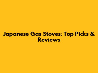 Japanese Gas Stoves: Top Picks & Reviews