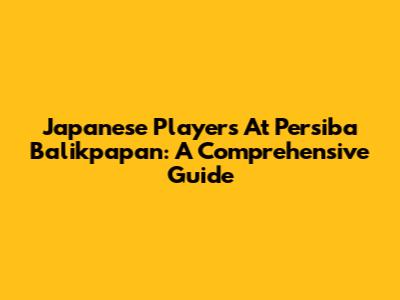 Japanese Players At Persiba Balikpapan: A Comprehensive Guide