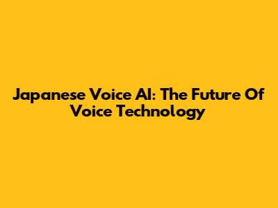 Japanese Voice AI: The Future Of Voice Technology