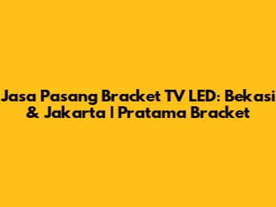 Jasa Pasang Bracket TV LED: Bekasi & Jakarta | Pratama Bracket