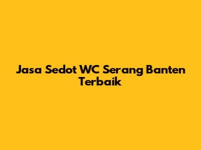 Jasa Sedot WC Serang Banten Terbaik