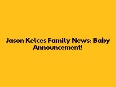 Jason Kelce's Family News: Baby Announcement!