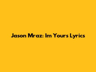 Jason Mraz: I'm Yours Lyrics