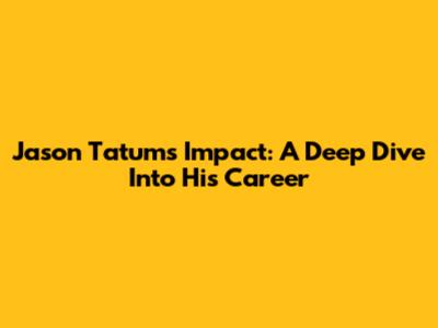 Jason Tatum's Impact: A Deep Dive Into His Career