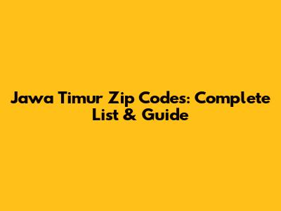 Jawa Timur Zip Codes: Complete List & Guide