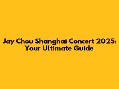 Jay Chou Shanghai Concert 2025: Your Ultimate Guide