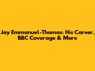 Jay Emmanuel-Thomas: His Career, BBC Coverage & More